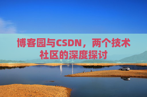博客园与CSDN，两个技术社区的深度探讨